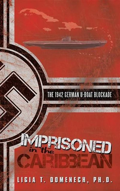 Imprisoned The Caribbean: 1942 German U-boat Blockade