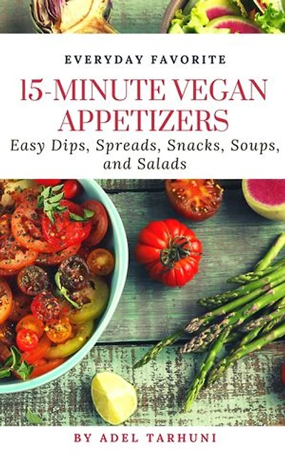 15-minute Vegan Appetizers: EASY PLANT-BASED DIPS, SPREADS, SNACKS, COLD SOUPS, AND SALADS