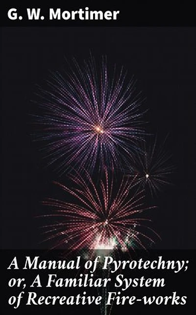 A Manual of Pyrotechny; or, A Familiar System of Recreative Fire-works: Recreating the Spark: An Explosive Guide to DIY Fireworks