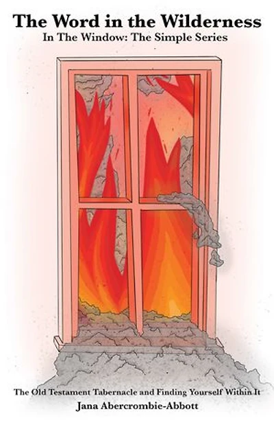 The Word in the Wilderness: In the Window: The Simple Series The Old Testament Tabernacle and Finding Yourself Within It