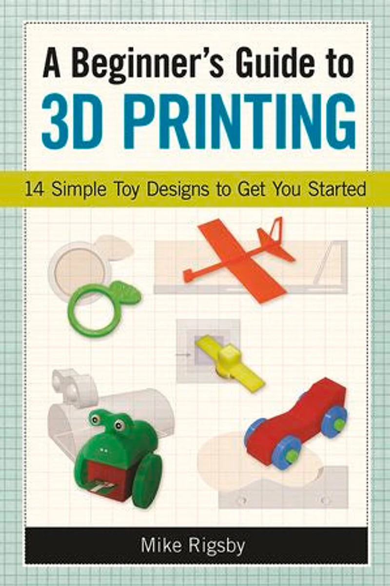 A Beginner's Guide to 3D Printing: 14 Simple Toy Designs Get You Started