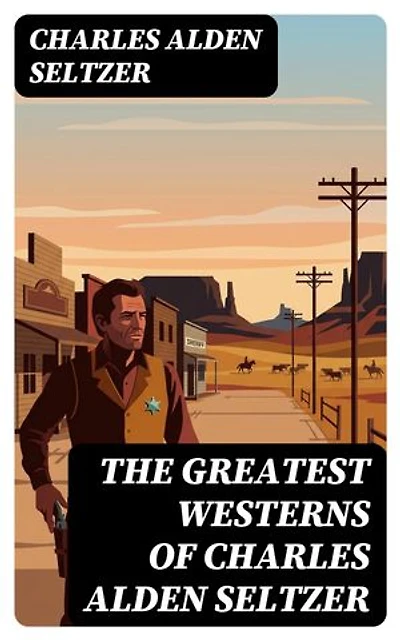 The Greatest Westerns of Charles Alden Seltzer: The Two-Gun Man, The Coming of the Law, The Boss of the Lazy Y, The Range Boss, Firebrand Trevison…