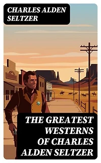 The Greatest Westerns of Charles Alden Seltzer: The Two-Gun Man, The Coming of the Law, The Boss of the Lazy Y, The Range Boss, Firebrand Trevison…