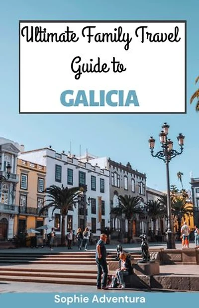 Ultimate Family Travel Guide to Galicia: Discover Spain's Best Kept Secret with Kids