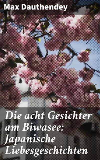 Die acht Gesichter am Biwasee: Japanische Liebesgeschichten: Bereicherte Ausgabe. Romantische Verwicklungen und exotische Landschaften: Max Dauthendeys Einblick in die japanische Kultur des frühen 20. Jahrhunderts