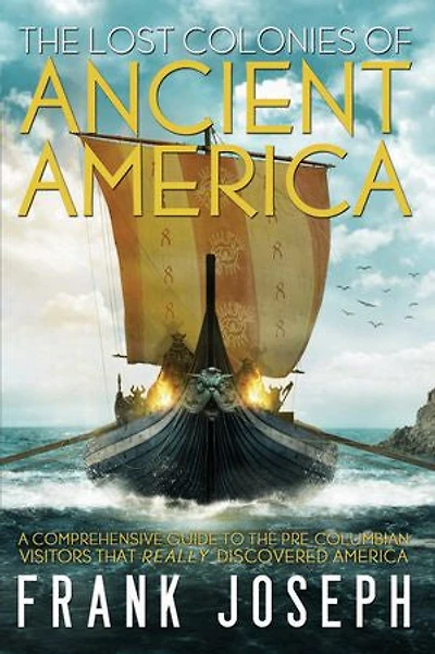 the Lost Colonies of Ancient America: A Comprehensive Guide to Pre-Columbian Visitors Who Really Discovered America