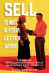 Sell Is Not a Four Letter Word: Earning an Above-Average Living While Maintaining Your Integrity