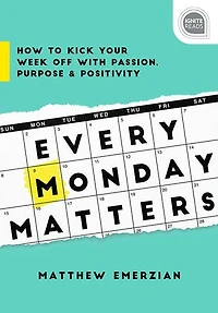 Every Monday Matters: How To Kick Your Week Off With Passion, Purpose, And Positivity