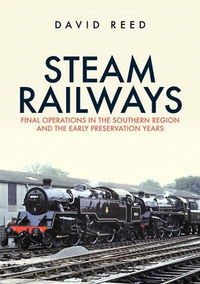 Steam Railways: Final Operations the Southern Region and Early Preservation Years