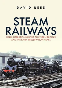 Steam Railways: Final Operations the Southern Region and Early Preservation Years