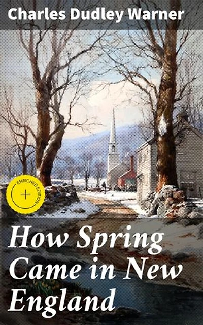 How Spring Came in New England: Enriched edition. A Literary Ode to New England's Springtime Beauty
