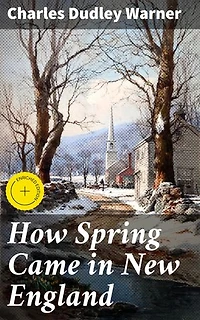 How Spring Came in New England: Enriched edition. A Literary Ode to New England's Springtime Beauty