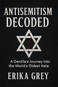 Antisemitism Decoded: A Gentile's Journey Into the World's Oldest Hate
