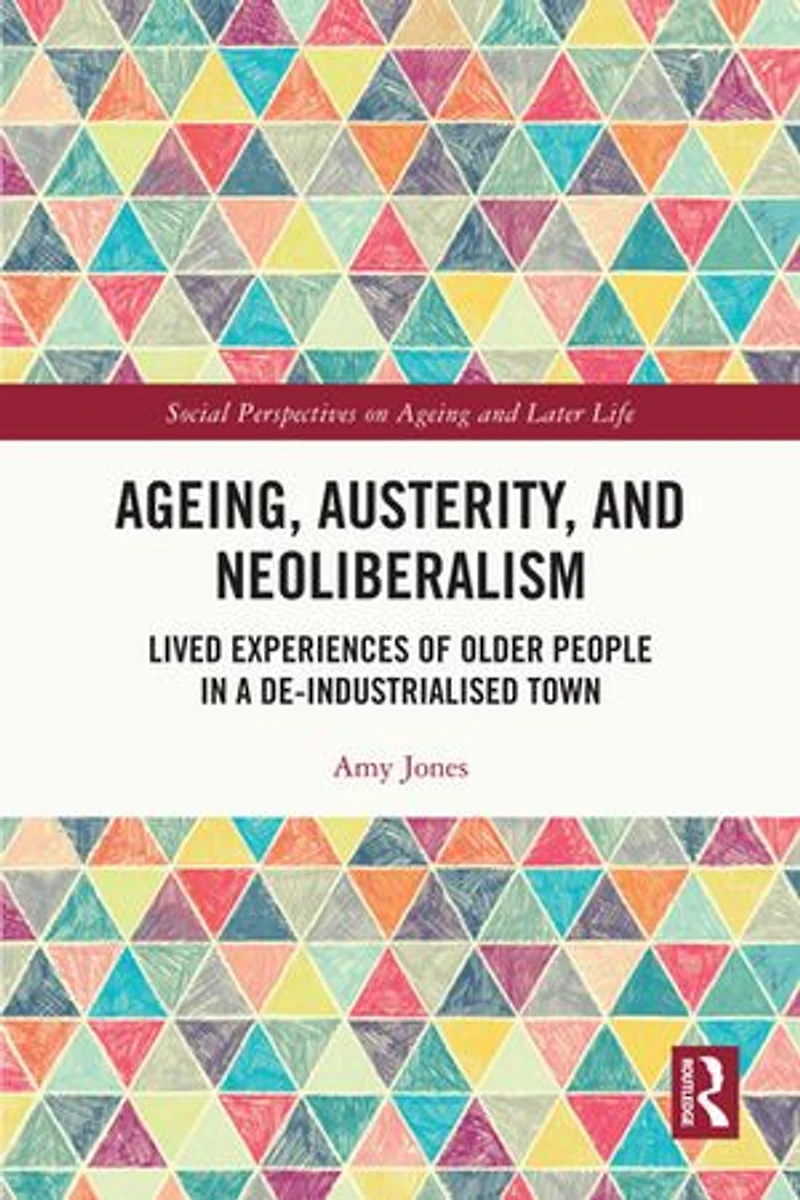 Ageing, Austerity, and Neoliberalism: Lived Experiences of Older People a De-Industrialised Town