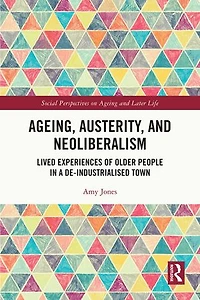 Ageing, Austerity, and Neoliberalism: Lived Experiences of Older People a De-Industrialised Town