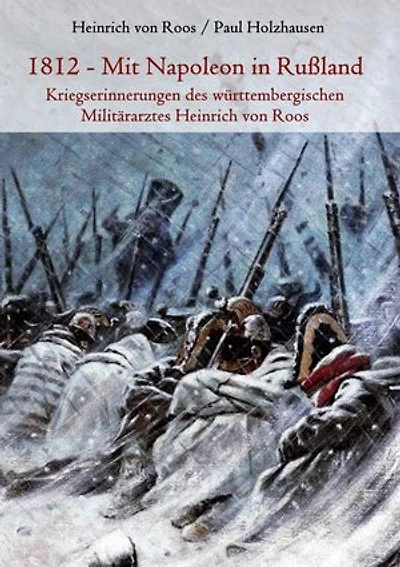 1812 - Mit Napoleon in Rußland: Kriegserinnerungen des württembergischen Militärarztes Heinrich von Roos