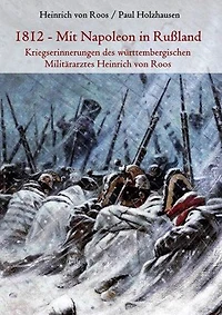 1812 - Mit Napoleon in Rußland: Kriegserinnerungen des württembergischen Militärarztes Heinrich von Roos