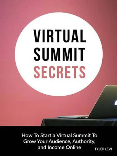 Virtual Summit Secrets: How to Start a Virtual Summit to Grow Your Audience, Authority and Income Online