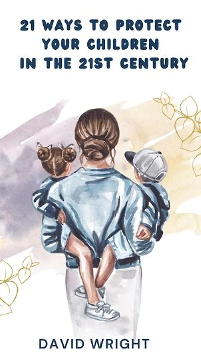 21 Ways to Protect Your Children in the 21st Century