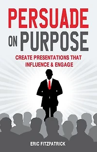 Persuade on Purpose: Create Presentations that Influence and Engage: Accessible ePub