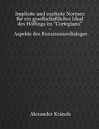 Implizite und explizite Normen für ein gesellschaftliches Ideal des Höflings im "Cortegiano" - Aspekte des Renaissancedialoges