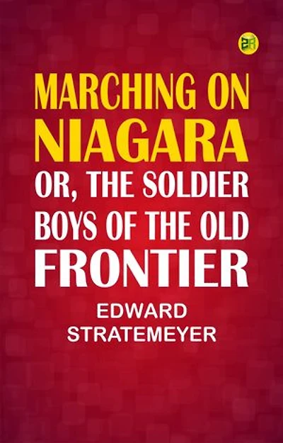 Marching on Niagara; Or, The Soldier Boys of the Old Frontier