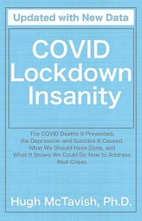 COVID Lockdown Insanity: The COVID Deaths It Prevented, the Depression and Suicides It Caused, What We Should Have Done, and What It Shows We Could Do Now to Address Real Crises
