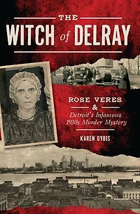 The Witch of Delray: Rose Veres & Detroit’s Infamous 1930s Murder Mystery