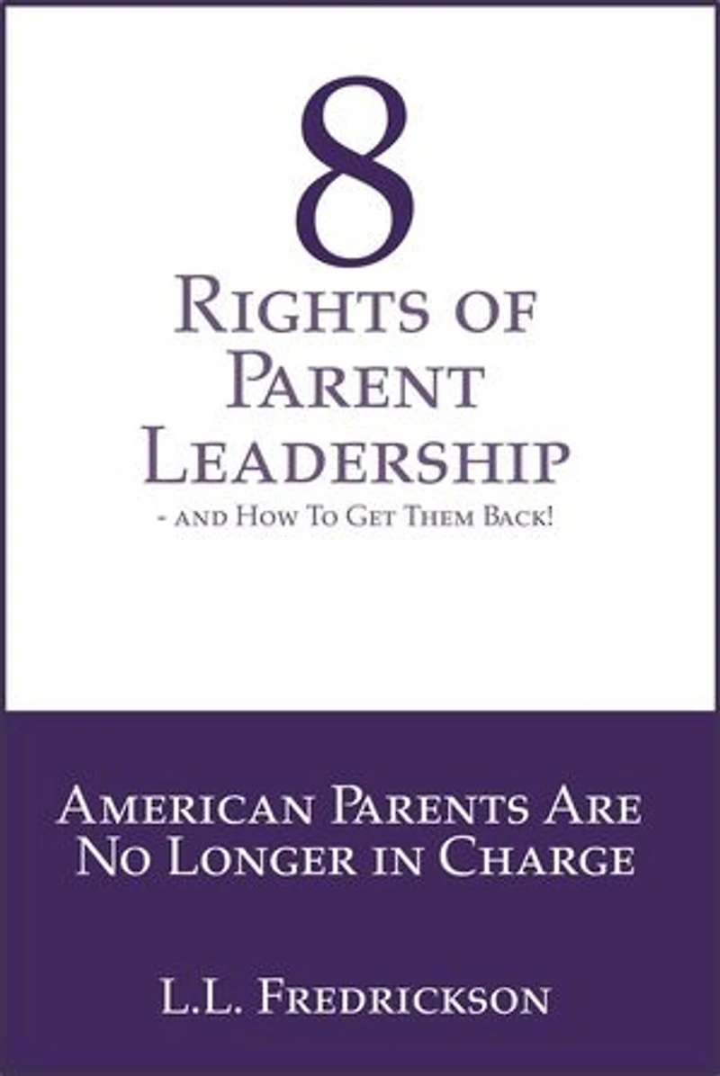8 Rights of Parent Leadership- And How to Get Them Back!: American Parents are no longer in charge!