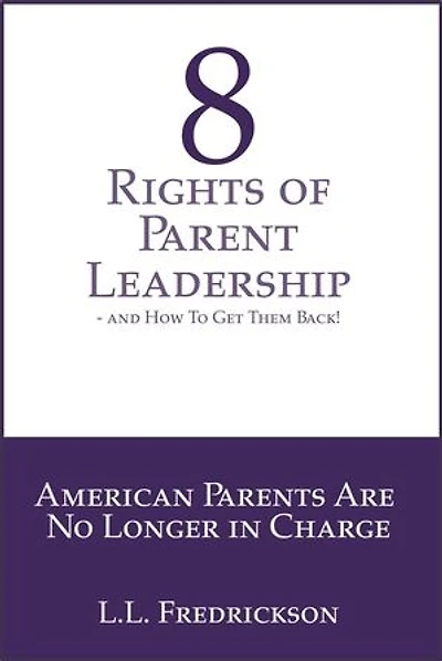 8 Rights of Parent Leadership- And How to Get Them Back!: American Parents are no longer in charge!