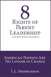 8 Rights of Parent Leadership- And How to Get Them Back!: American Parents are no longer in charge!
