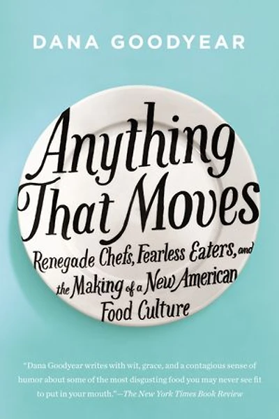 Anything That Moves: Renegade Chefs, Fearless Eaters, And The Making Of A New American Food Culture