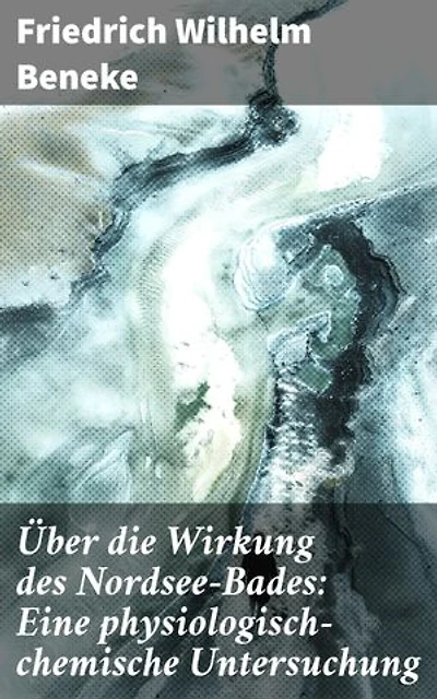 Über die Wirkung des Nordsee-Bades: Eine physiologisch-chemische Untersuchung: Die heilsame Kraft des Nordseebades: Eine wegweisende wissenschaftliche Untersuchung