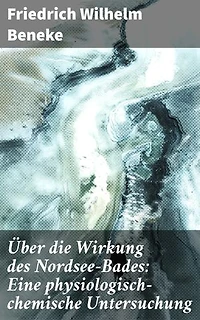 Über die Wirkung des Nordsee-Bades: Eine physiologisch-chemische Untersuchung: Die heilsame Kraft des Nordseebades: Eine wegweisende wissenschaftliche Untersuchung