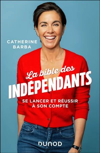 La bible des indépendants: Se lancer et réussir à son compte