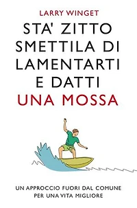 Sta' zitto smettila di lamentarti e datti una mossa. Nuova Edizione: Un approccio fuori dal comune per una vita migliore.