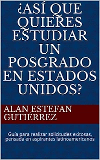Así que quieres estudiar un posgrado en Estados Unidos: Guía para realizar solicitudes exitosas, pensada en aspirantes latinoamericanos