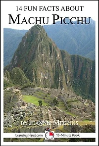 14 Fun Facts About Machu Picchu: A 15-Minute Book