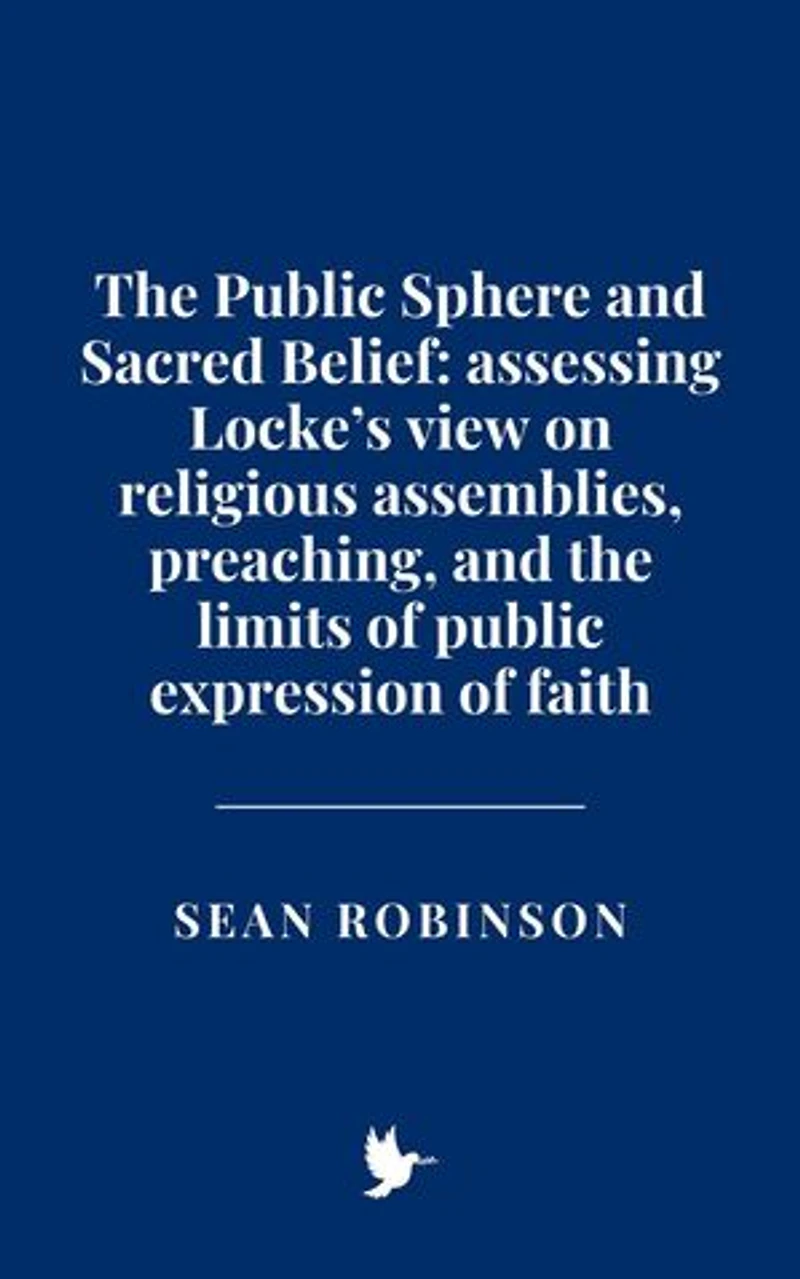 The Public Sphere and Sacred Belief: Assessing Locke’s view on religious assemblies, preaching, and the limits of public expression of faith