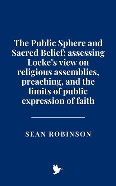 The Public Sphere and Sacred Belief: Assessing Locke’s view on religious assemblies, preaching, and the limits of public expression of faith