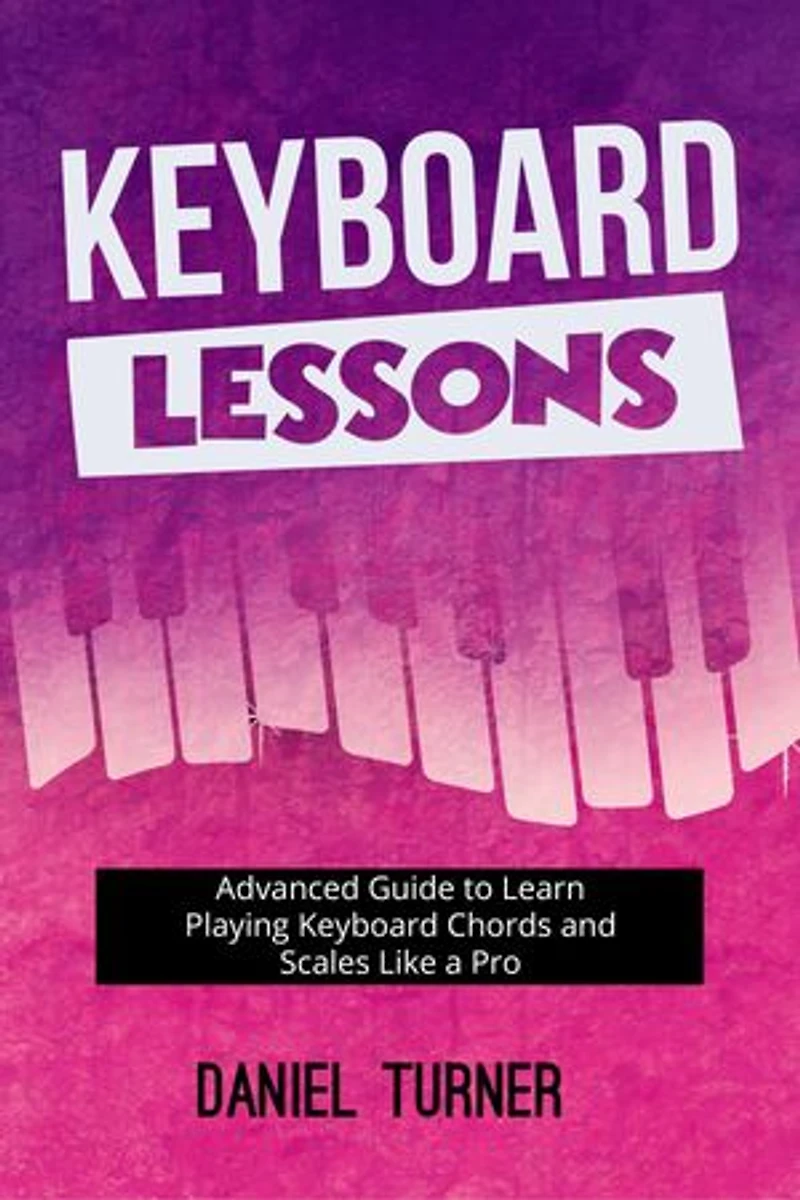 Keyboard Lessons: Advanced Guide to Learn Playing Keyboard Chords and Scales Like a Pro