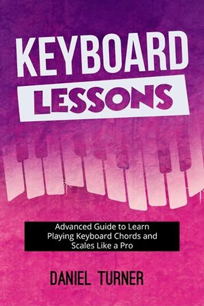 Keyboard Lessons: Advanced Guide to Learn Playing Keyboard Chords and Scales Like a Pro