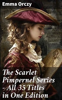 The Scarlet Pimpernel Series – All 35 Titles in One Edition: Enriched edition. Historical Action-Adventure Classics, Including The Laughing Cavalier, Sir Percy Leads the Band…