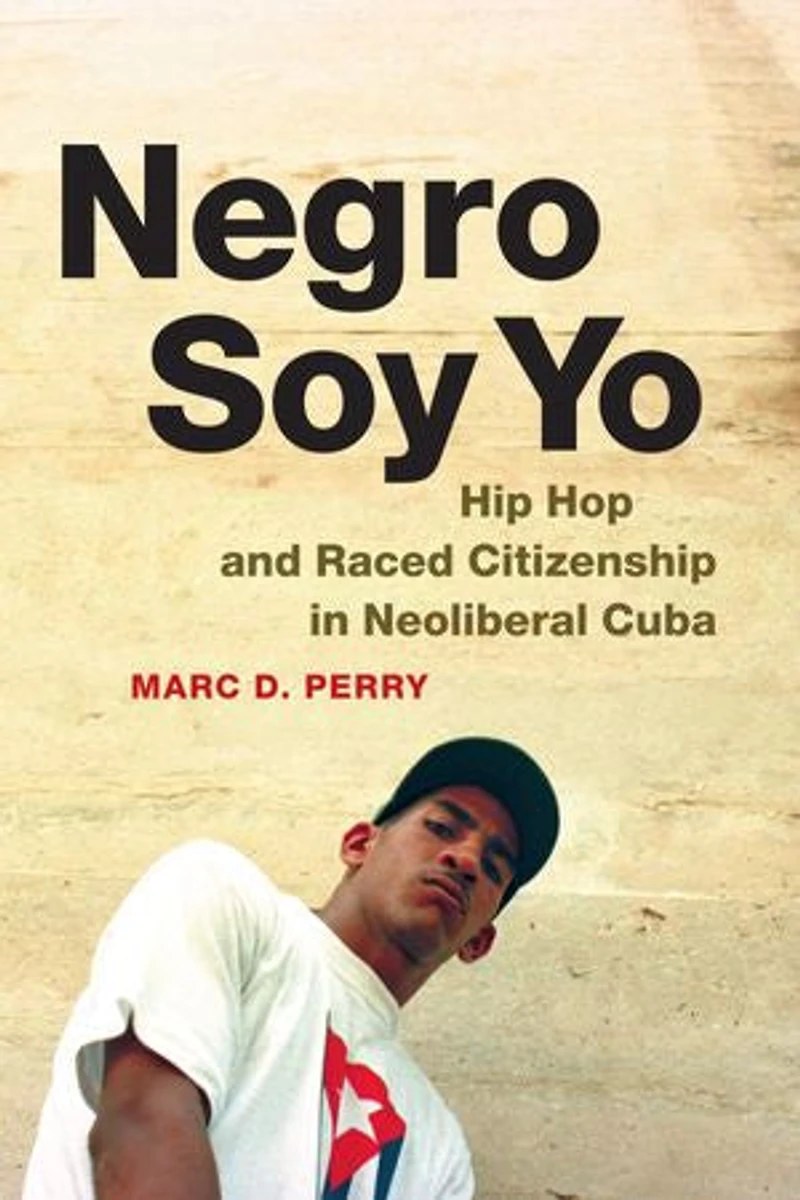 Negro Soy Yo: Hip Hop And Raced Citizenship Neoliberal Cuba