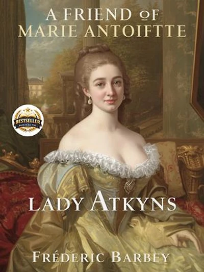 A friend of Marie Antoinette Lady Atkyns: Intrigue, Courage, and Loyalty in the Shadow of the French Revolution