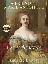 A friend of Marie Antoinette Lady Atkyns: Intrigue, Courage, and Loyalty in the Shadow of the French Revolution