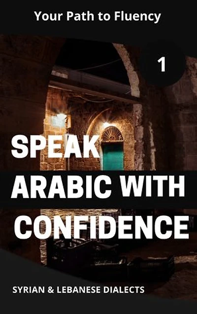 Speak Arabic with Confidence 1: Your Path to Fluency in the Syrian and Lebanese Dialects