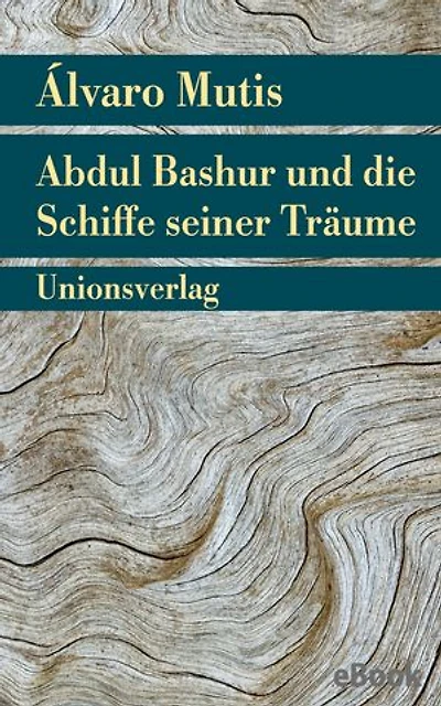 Abdul Bashur und die Schiffe seiner Träume: Roman. Die Abenteuer und Irrfahrten des Gaviero Maqroll