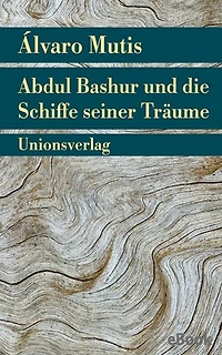 Abdul Bashur und die Schiffe seiner Träume: Roman. Die Abenteuer und Irrfahrten des Gaviero Maqroll