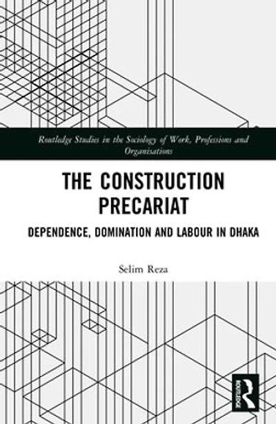 The Construction Precariat: Dependence, Domination and Labour Dhaka